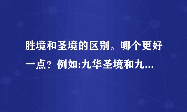 胜境和圣境的区别。哪个更好一点？例如:九华圣境和九华胜境哪个好一点？