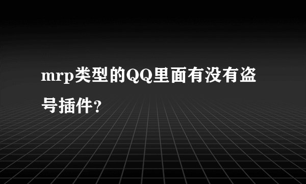 mrp类型的QQ里面有没有盗号插件？
