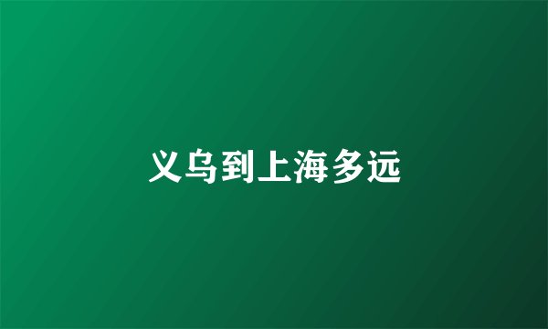 义乌到上海多远