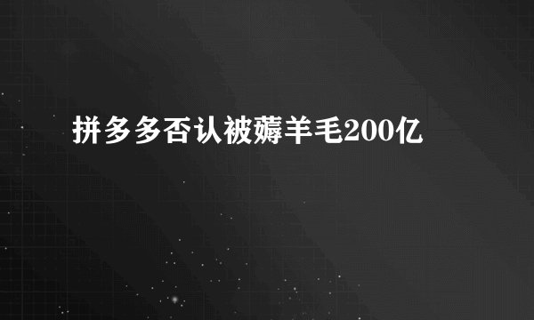 拼多多否认被薅羊毛200亿