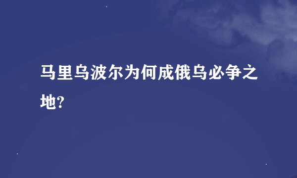 马里乌波尔为何成俄乌必争之地?