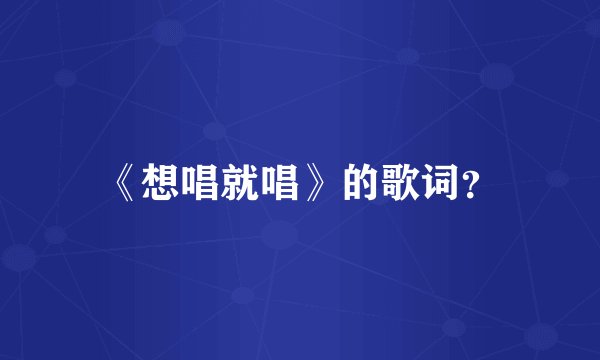 《想唱就唱》的歌词？