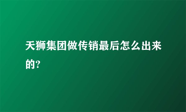 天狮集团做传销最后怎么出来的?