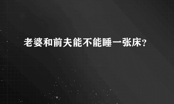 老婆和前夫能不能睡一张床？