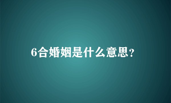 6合婚姻是什么意思？