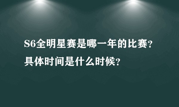 S6全明星赛是哪一年的比赛？具体时间是什么时候？