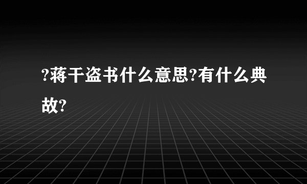 ?蒋干盗书什么意思?有什么典故?