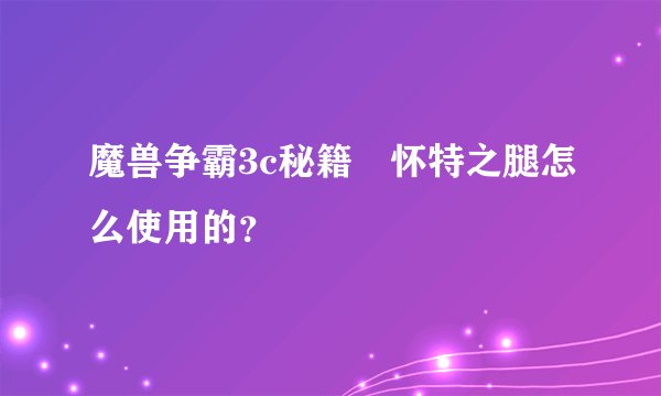 魔兽争霸3c秘籍 怀特之腿怎么使用的？