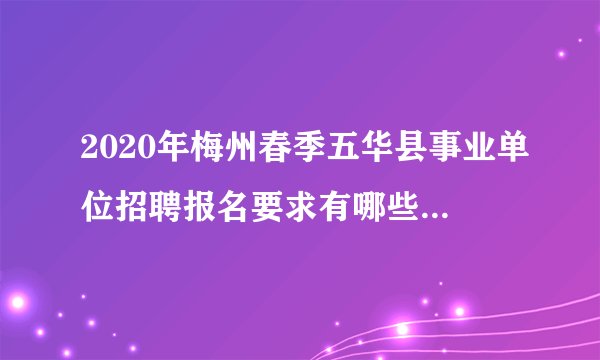 2020年梅州春季五华县事业单位招聘报名要求有哪些？有知道的同学？