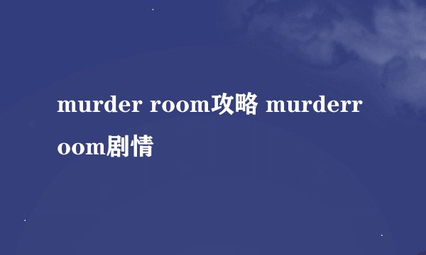 murder room攻略 murderroom剧情