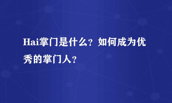 Hai掌门是什么？如何成为优秀的掌门人？