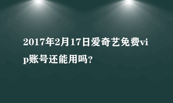 2017年2月17日爱奇艺免费vip账号还能用吗？