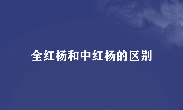 全红杨和中红杨的区别