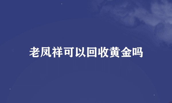 老凤祥可以回收黄金吗