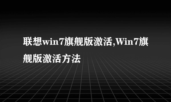 联想win7旗舰版激活,Win7旗舰版激活方法