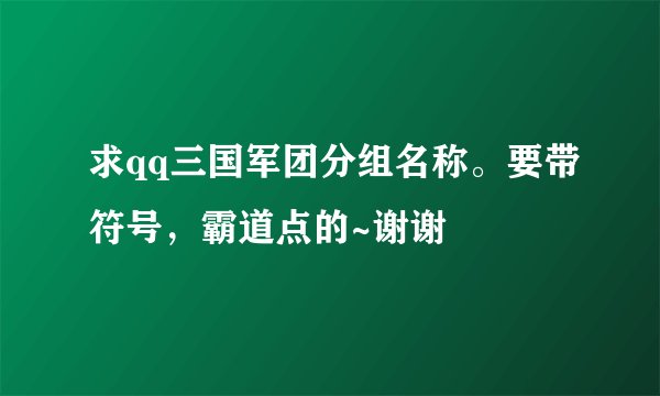 求qq三国军团分组名称。要带符号，霸道点的~谢谢