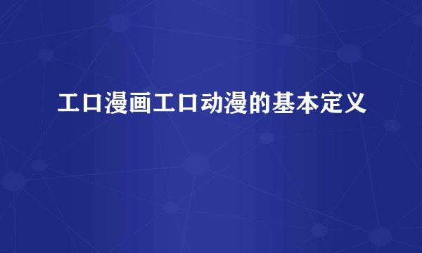 工口漫画工口动漫的基本定义