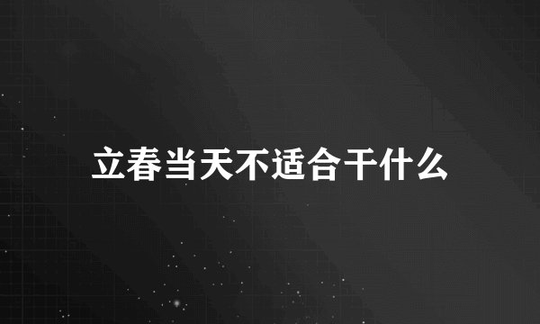 立春当天不适合干什么
