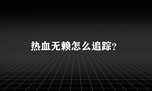 热血无赖怎么追踪？