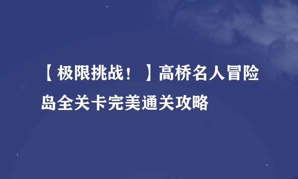 【极限挑战！】高桥名人冒险岛全关卡完美通关攻略