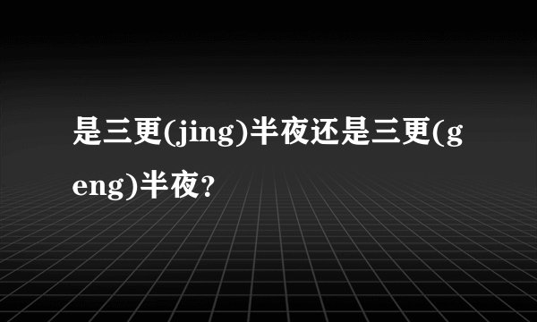 是三更(jing)半夜还是三更(geng)半夜？