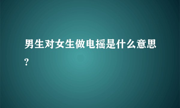 男生对女生做电摇是什么意思?