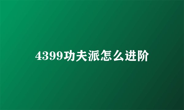 4399功夫派怎么进阶