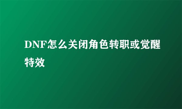 DNF怎么关闭角色转职或觉醒特效