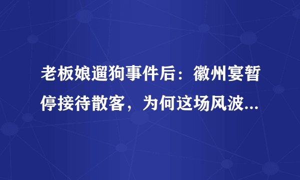 老板娘遛狗事件后：徽州宴暂停接待散客，为何这场风波没有赢家？