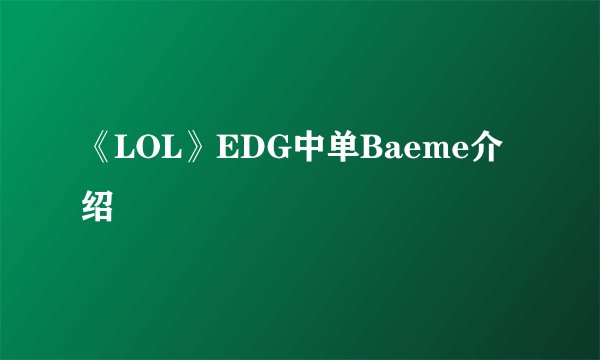《LOL》EDG中单Baeme介绍