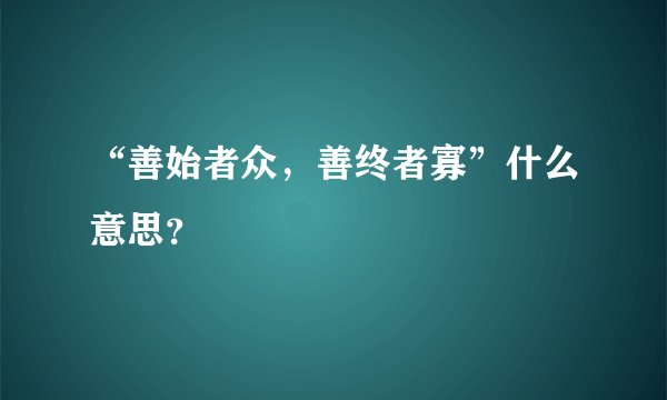 “善始者众，善终者寡”什么意思？