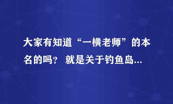 大家有知道“一横老师”的本名的吗？ 就是关于钓鱼岛演讲的。