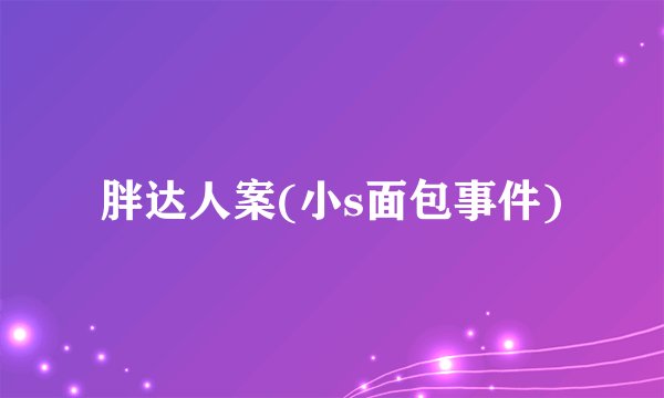胖达人案(小s面包事件)