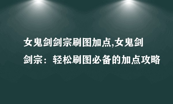 女鬼剑剑宗刷图加点,女鬼剑剑宗：轻松刷图必备的加点攻略