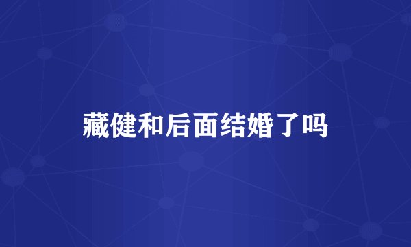 藏健和后面结婚了吗