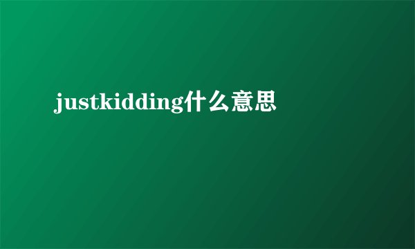 justkidding什么意思