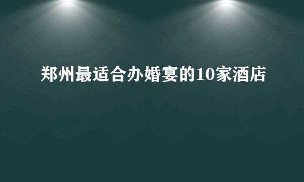 郑州最适合办婚宴的10家酒店