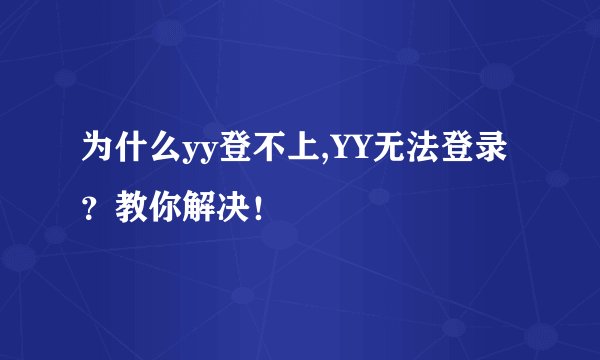 为什么yy登不上,YY无法登录?教你解决!