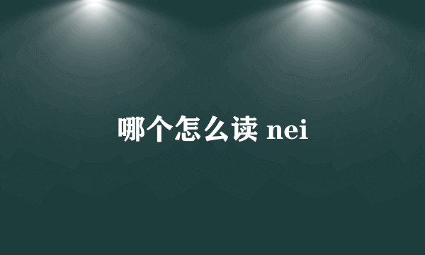 哪个怎么读 nei