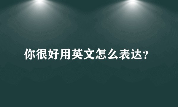 你很好用英文怎么表达？