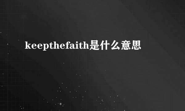 keepthefaith是什么意思