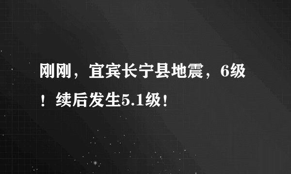 刚刚，宜宾长宁县地震，6级！续后发生5.1级！