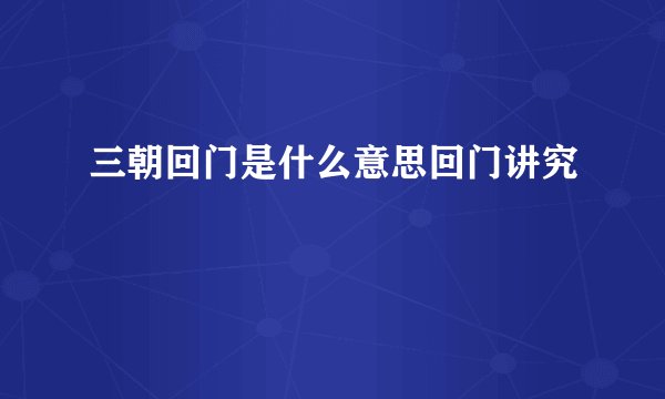 三朝回门是什么意思回门讲究