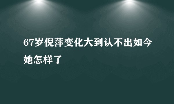 67岁倪萍变化大到认不出如今她怎样了