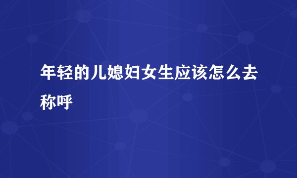 年轻的儿媳妇女生应该怎么去称呼