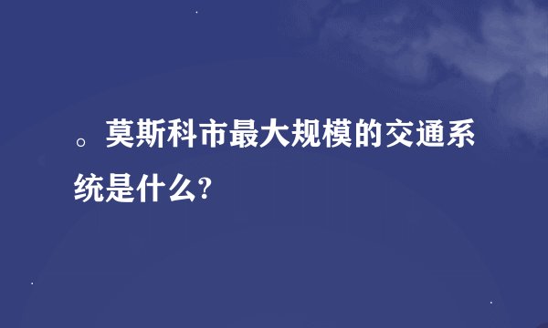。莫斯科市最大规模的交通系统是什么?