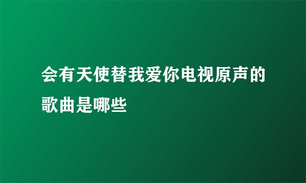 会有天使替我爱你电视原声的歌曲是哪些
