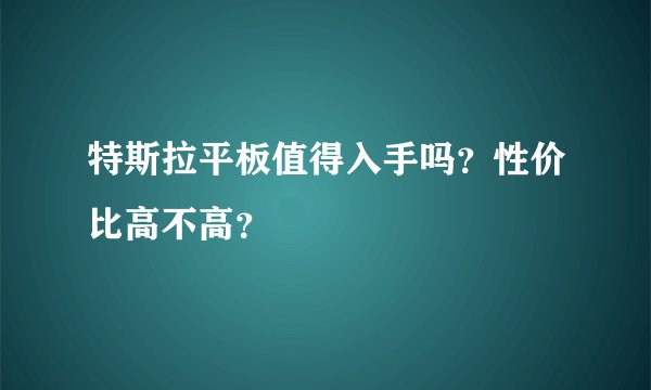 特斯拉平板值得入手吗？性价比高不高？