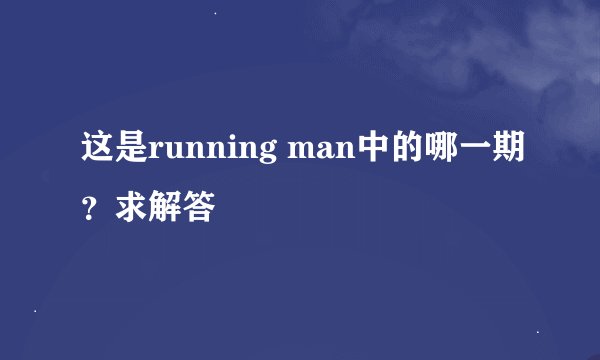 这是running man中的哪一期？求解答