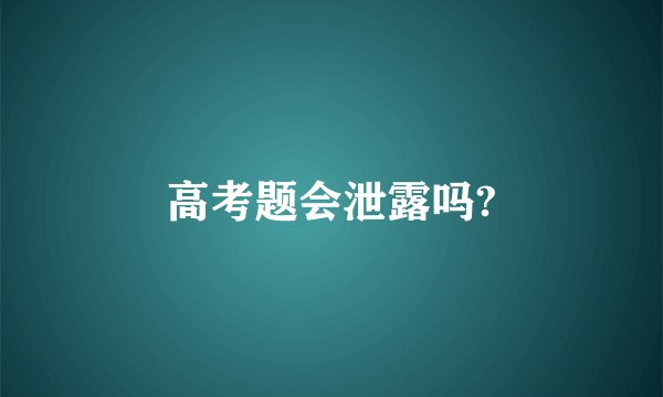 高考题会泄露吗?